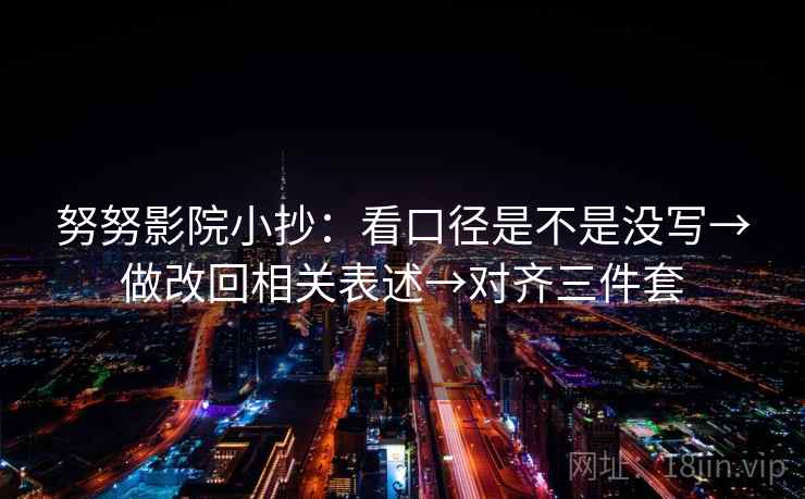 努努影院小抄：看口径是不是没写→做改回相关表述→对齐三件套