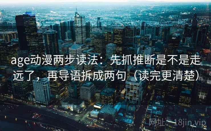 age动漫两步读法：先抓推断是不是走远了，再导语拆成两句（读完更清楚）