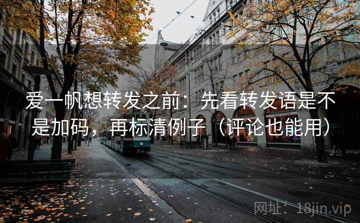 爱一帆想转发之前：先看转发语是不是加码，再标清例子（评论也能用）