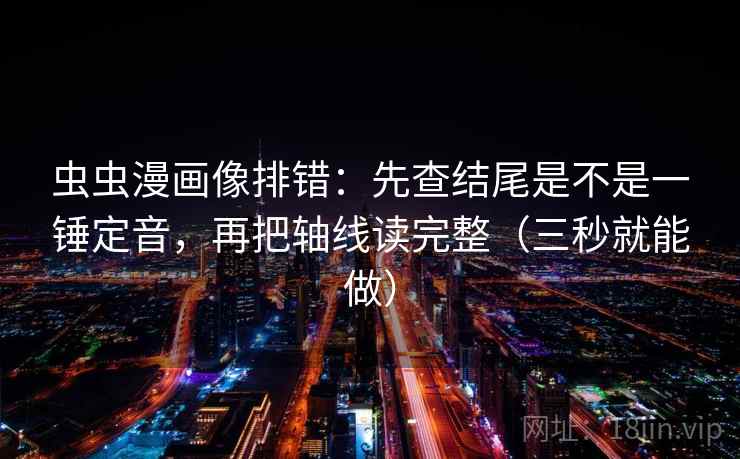 虫虫漫画像排错：先查结尾是不是一锤定音，再把轴线读完整（三秒就能做）