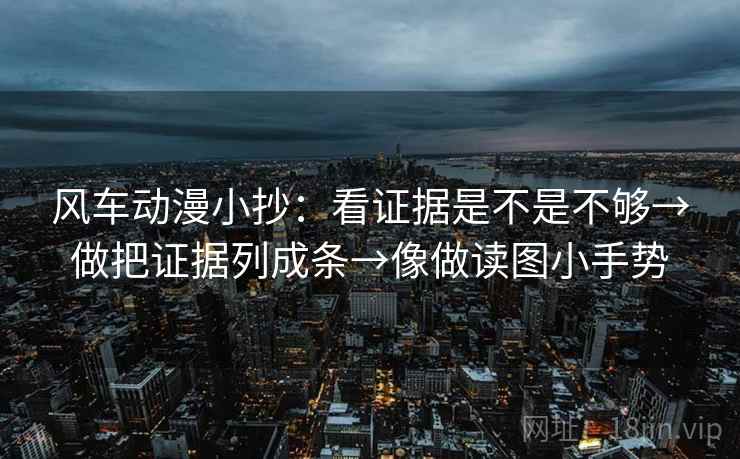 风车动漫小抄：看证据是不是不够→做把证据列成条→像做读图小手势