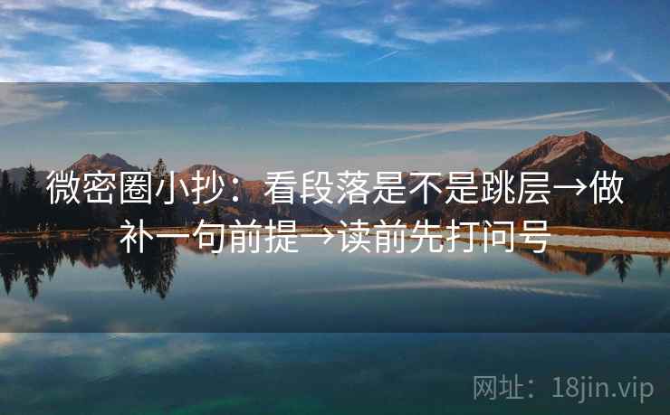 微密圈小抄：看段落是不是跳层→做补一句前提→读前先打问号