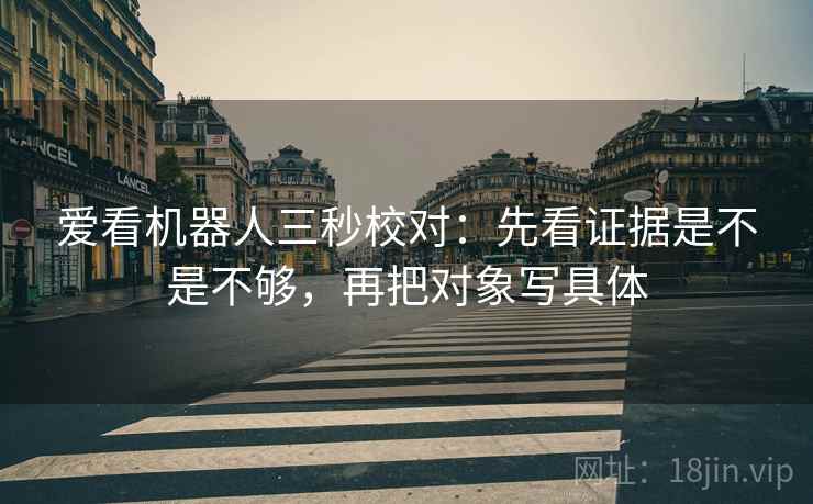 爱看机器人三秒校对:先看证据是不是不够,再把对象写具体