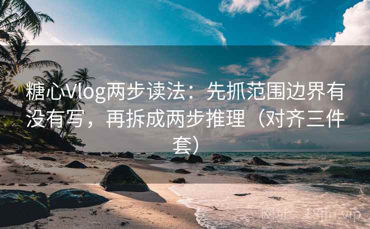 糖心Vlog两步读法:先抓范围边界有没有写,再拆成两步推理(对齐三件套)