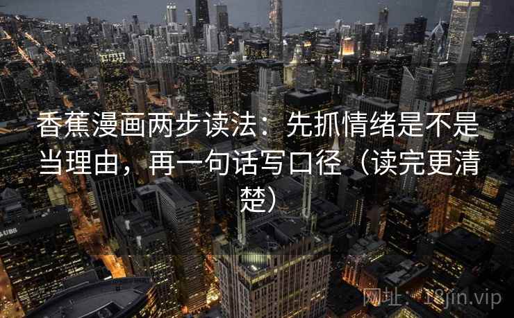 香蕉漫画两步读法：先抓情绪是不是当理由，再一句话写口径（读完更清楚）