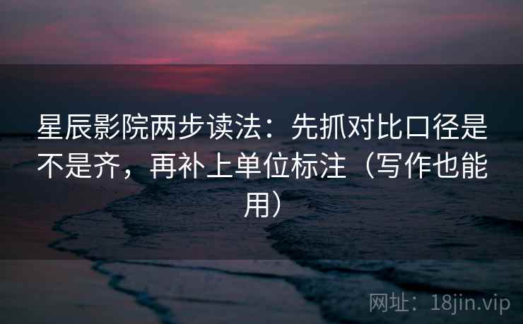 星辰影院两步读法:先抓对比口径是不是齐,再补上单位标注(写作也能用) 星辰影院两步读法:先抓对比口径是不是齐,再补上单位标注(写作也能用)