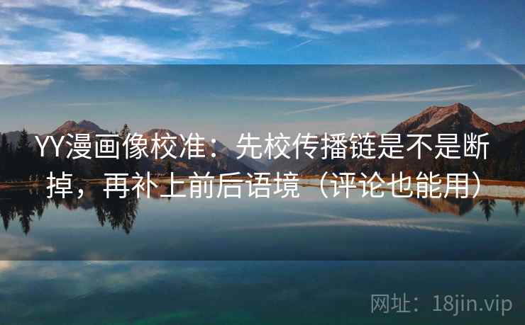 YY漫画像校准:先校传播链是不是断掉,再补上前后语境(评论也能用) YY漫画像校准:先校传播链是不是断掉,再补上前后语境(评论也能用)