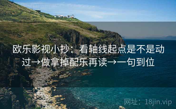 欧乐影视小抄：看轴线起点是不是动过→做拿掉配乐再读→一句到位
