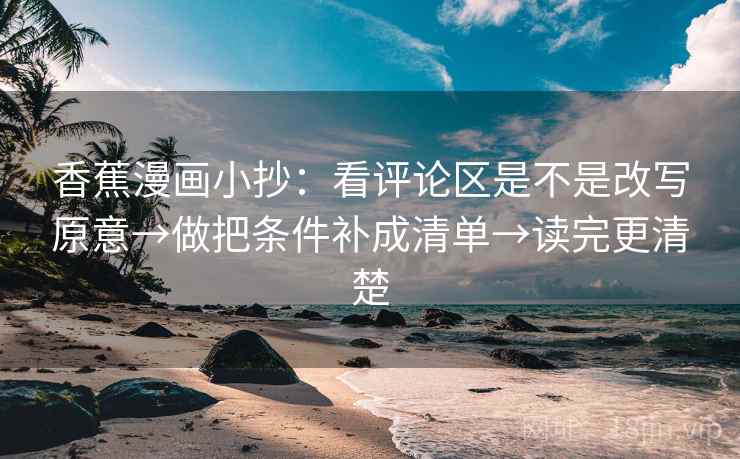 香蕉漫画小抄:看评论区是不是改写原意→做把条件补成清单→读完更清楚 香蕉漫画小抄:看评论区是不是改写原意→做把条件补成清单→读完更清楚