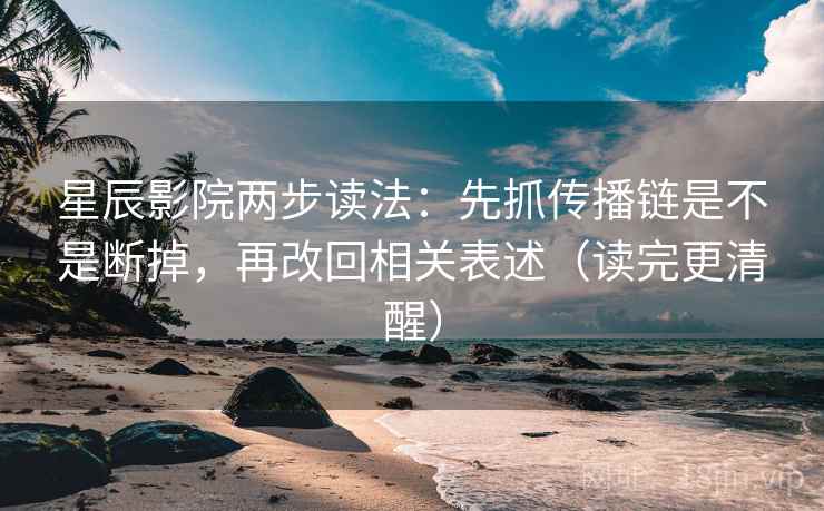 星辰影院两步读法:先抓传播链是不是断掉,再改回相关表述(读完更清醒) 星辰影院两步读法:先抓传播链是不是断掉,再改回相关表述(读完更清醒)