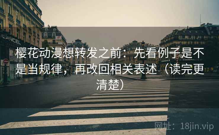 樱花动漫想转发之前:先看例子是不是当规律,再改回相关表述(读完更清楚) 樱花动漫想转发之前:先看例子是不是当规律,再改回相关表述(读完更清楚)