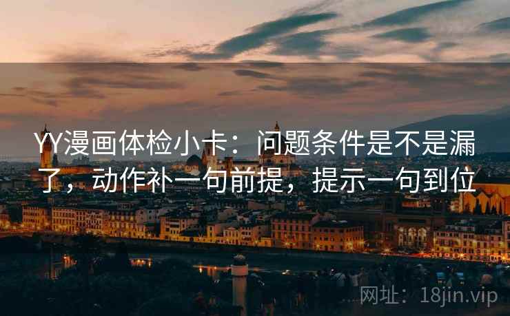 YY漫画体检小卡:问题条件是不是漏了,动作补一句前提,提示一句到位