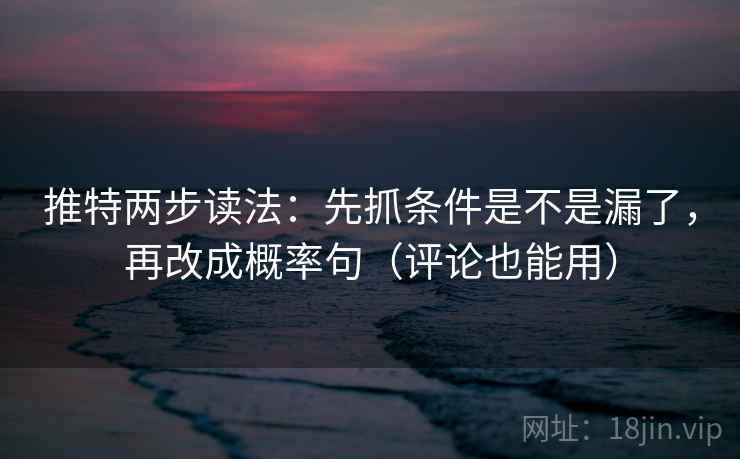 推特两步读法:先抓条件是不是漏了,再改成概率句(评论也能用)