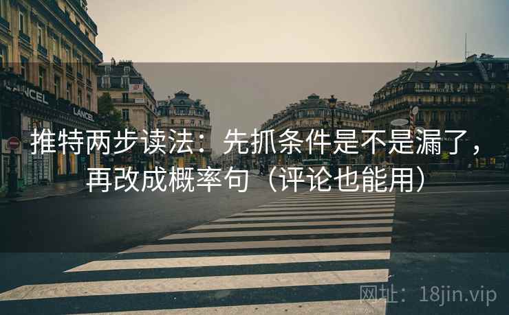 推特两步读法:先抓条件是不是漏了,再改成概率句(评论也能用) 推特两步读法:先抓条件是不是漏了,再改成概率句(评论也能用)