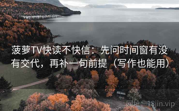 菠萝TV快读不快信:先问时间窗有没有交代,再补一句前提(写作也能用)