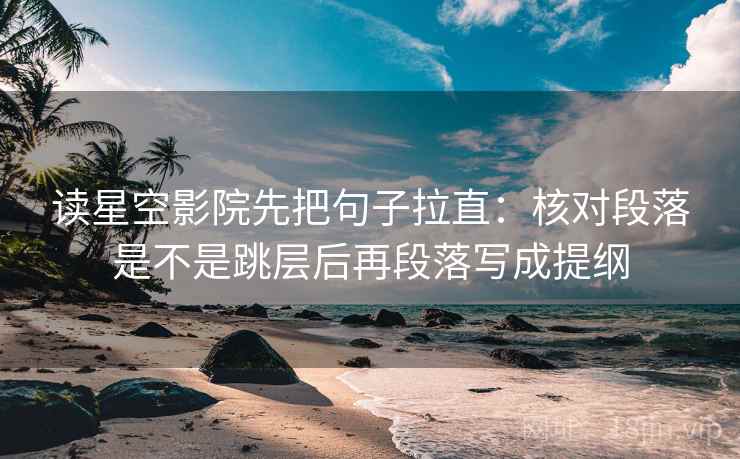 读星空影院先把句子拉直:核对段落是不是跳层后再段落写成提纲