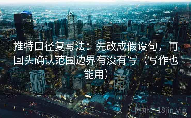推特口径复写法:先改成假设句,再回头确认范围边界有没有写(写作也能用) 推特口径复写法:先改成假设句,再回头确认范围边界有没有写(写作也能用)