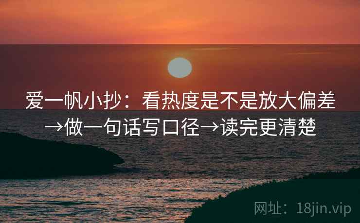 爱一帆小抄：看热度是不是放大偏差→做一句话写口径→读完更清楚