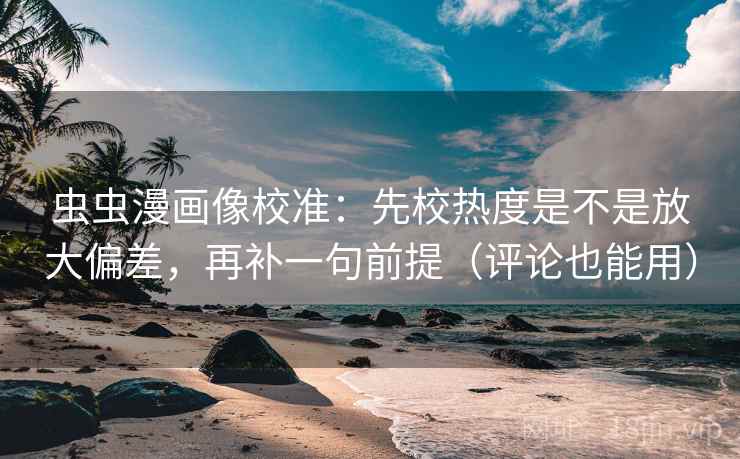 虫虫漫画像校准：先校热度是不是放大偏差，再补一句前提（评论也能用）