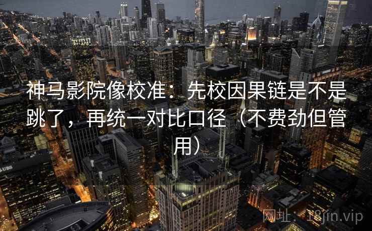 神马影院像校准:先校因果链是不是跳了,再统一对比口径(不费劲但管用) 神马影院像校准:先校因果链是不是跳了,再统一对比口径(不费劲但管用)